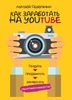 Книга "Как заработать на YouTube. Пошаговое руководство." Матвей Северянин